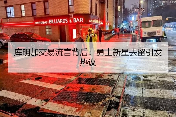 库明加交易流言背后：勇士新星去留引发热议